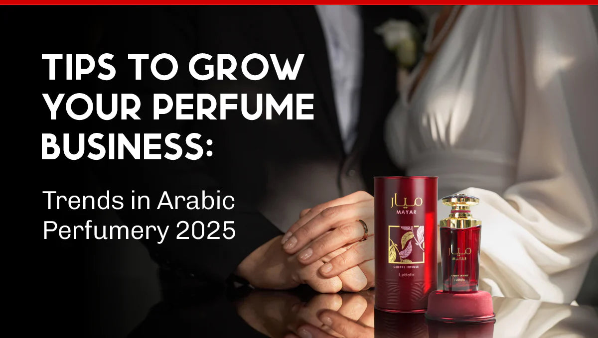 Tips to Grow Your Perfume Business: Trends in Arabic Perfumery 2025